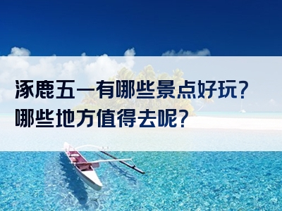 涿鹿五一有哪些景点好玩？哪些地方值得去呢？