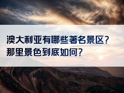 澳大利亚有哪些著名景区？那里景色到底如何？