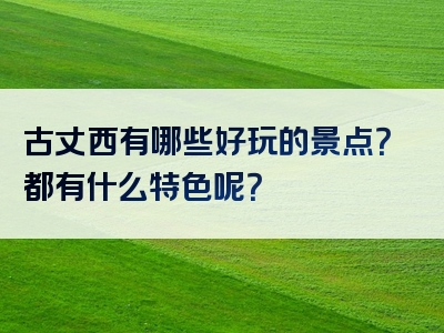 古丈西有哪些好玩的景点？都有什么特色呢？