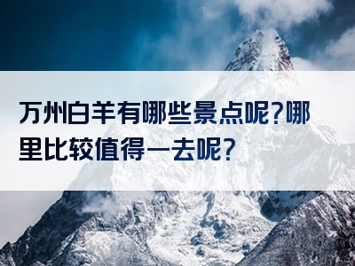 万州白羊有哪些景点呢？哪里比较值得一去呢？