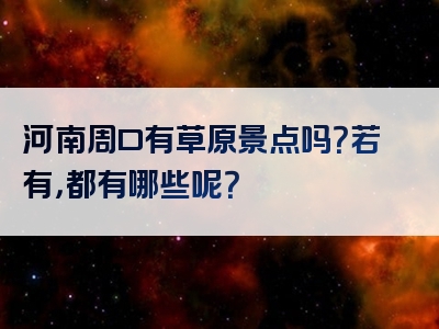 河南周口有草原景点吗？若有，都有哪些呢？