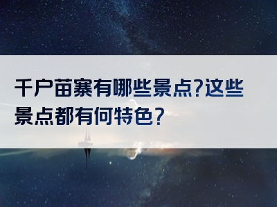 千户苗寨有哪些景点？这些景点都有何特色？