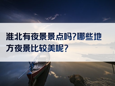 淮北有夜景景点吗？哪些地方夜景比较美呢？