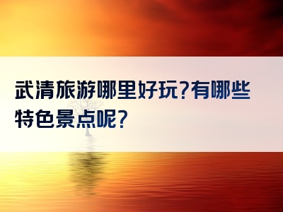 武清旅游哪里好玩？有哪些特色景点呢？