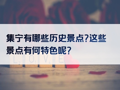 集宁有哪些历史景点？这些景点有何特色呢？