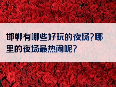 邯郸有哪些好玩的夜场？哪里的夜场最热闹呢？