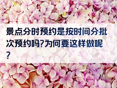 景点分时预约是按时间分批次预约吗？为何要这样做呢？