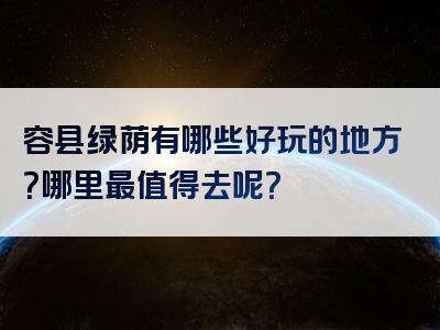 容县绿荫有哪些好玩的地方？哪里最值得去呢？