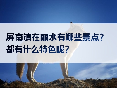 屏南镇在丽水有哪些景点？都有什么特色呢？