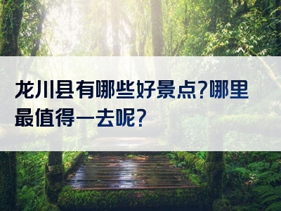 龙川县有哪些好景点？哪里最值得一去呢？