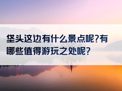 垡头这边有什么景点呢？有哪些值得游玩之处呢？