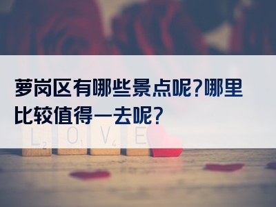 萝岗区有哪些景点呢？哪里比较值得一去呢？