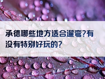 承德哪些地方适合遛弯？有没有特别好玩的？