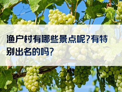 渔户村有哪些景点呢？有特别出名的吗？