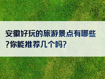 安徽好玩的旅游景点有哪些？你能推荐几个吗？