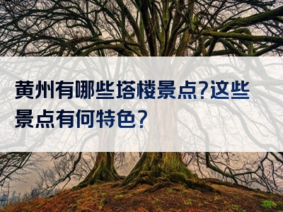 黄州有哪些塔楼景点？这些景点有何特色？