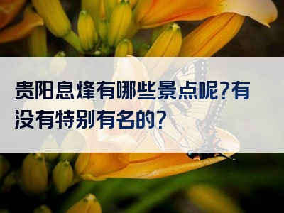 贵阳息烽有哪些景点呢？有没有特别有名的？