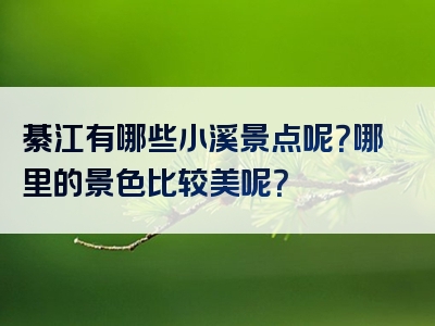 綦江有哪些小溪景点呢？哪里的景色比较美呢？