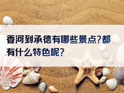 香河到承德有哪些景点？都有什么特色呢？