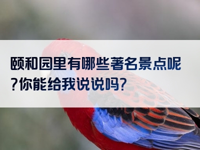 颐和园里有哪些著名景点呢？你能给我说说吗？