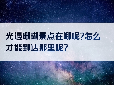 光遇珊瑚景点在哪呢？怎么才能到达那里呢？