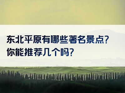 东北平原有哪些著名景点？你能推荐几个吗？