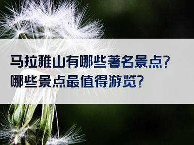 马拉雅山有哪些著名景点？哪些景点最值得游览？