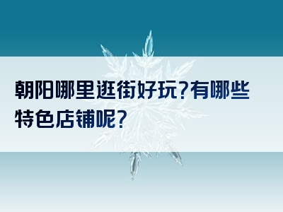 朝阳哪里逛街好玩？有哪些特色店铺呢？