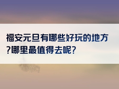 福安元旦有哪些好玩的地方？哪里最值得去呢？