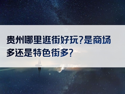 贵州哪里逛街好玩？是商场多还是特色街多？