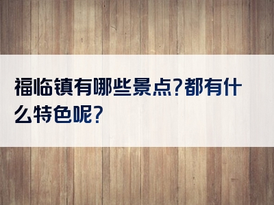 福临镇有哪些景点？都有什么特色呢？