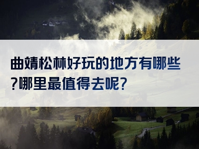 曲靖松林好玩的地方有哪些？哪里最值得去呢？