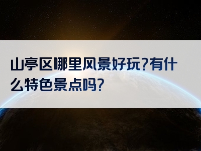 山亭区哪里风景好玩？有什么特色景点吗？