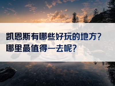 凯恩斯有哪些好玩的地方？哪里最值得一去呢？