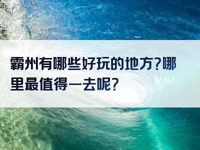 霸州有哪些好玩的地方？哪里最值得一去呢？