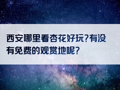 西安哪里看杏花好玩？有没有免费的观赏地呢？