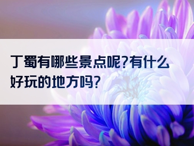 丁蜀有哪些景点呢？有什么好玩的地方吗？