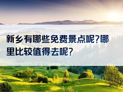 新乡有哪些免费景点呢？哪里比较值得去呢？