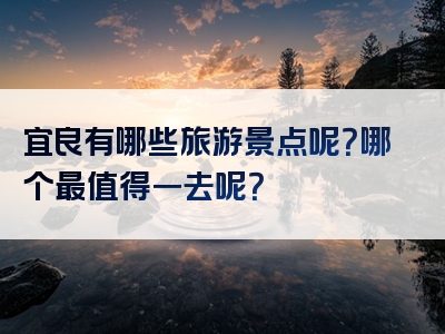 宜良有哪些旅游景点呢？哪个最值得一去呢？