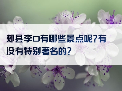 郏县李口有哪些景点呢？有没有特别著名的？