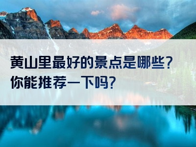 黄山里最好的景点是哪些？你能推荐一下吗？