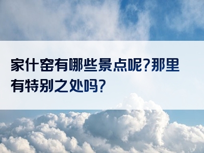 家什窑有哪些景点呢？那里有特别之处吗？