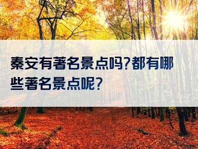 秦安有著名景点吗？都有哪些著名景点呢？