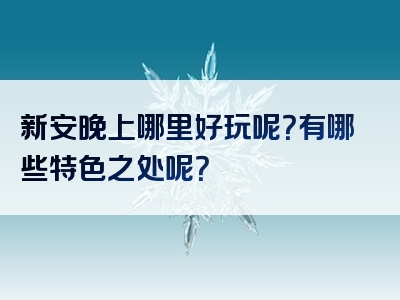 新安晚上哪里好玩呢？有哪些特色之处呢？