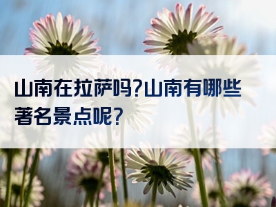 山南在拉萨吗？山南有哪些著名景点呢？