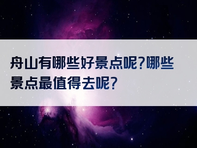 舟山有哪些好景点呢？哪些景点最值得去呢？