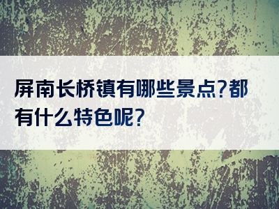 屏南长桥镇有哪些景点？都有什么特色呢？