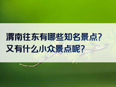 渭南往东有哪些知名景点？又有什么小众景点呢？