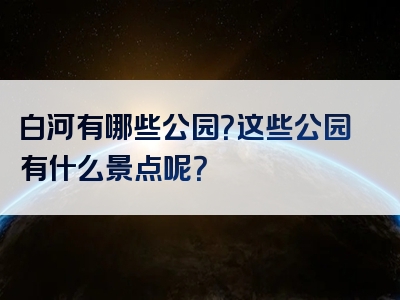 白河有哪些公园？这些公园有什么景点呢？