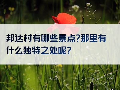 邦达村有哪些景点？那里有什么独特之处呢？